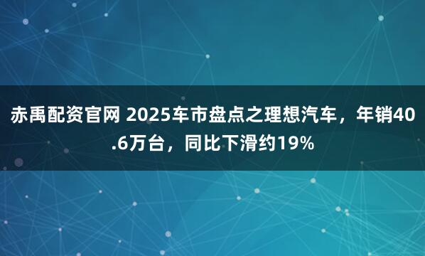 赤禹配资官网 2025车市盘点之理想汽车，年销40.6万台，同比下滑约19%